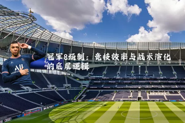 冠军8场制：竞技效率与战术演化的底层逻辑