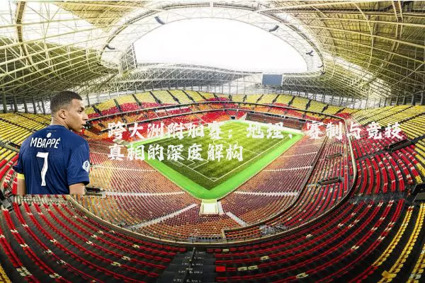 跨大洲附加赛:地理、赛制与竞技真相的深度解构