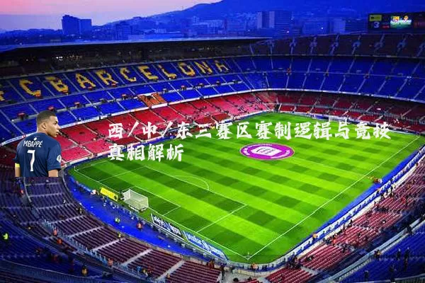 西/中/东三赛区赛制逻辑与竞技真相解析