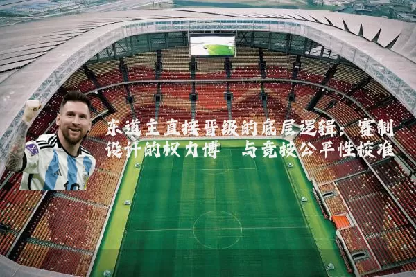 东道主直接晋级的底层逻辑:赛制设计的权力博弈与竞技公平性校准