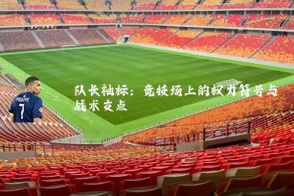 队长袖标：竞技场上的权力符号与战术支点