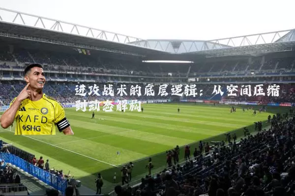 进攻战术的底层逻辑：从空间压缩到动态解构