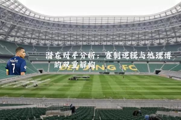 潜在对手分析:赛制逻辑与地理博弈的双重解构