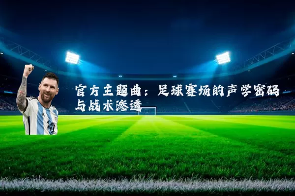 官方主题曲:足球赛场的声学密码与战术渗透
