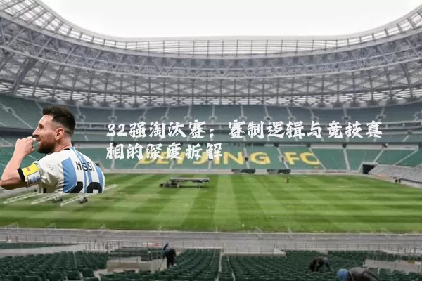 32强淘汰赛:赛制逻辑与竞技真相的深度拆解