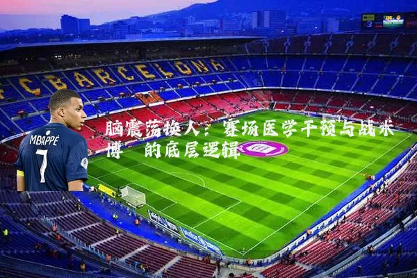 脑震荡换人：赛场医学干预与战术博弈的底层逻辑