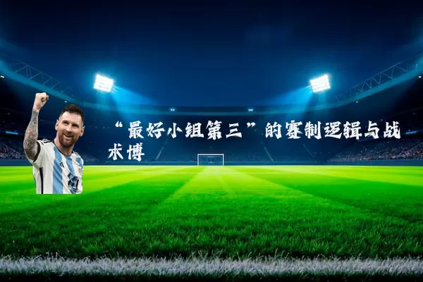 “最好小组第三”的赛制逻辑与战术博弈