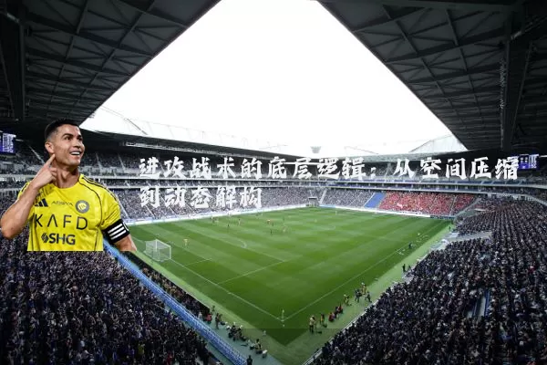 进攻战术的底层逻辑：从空间压缩到动态解构