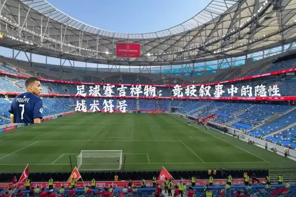 足球赛吉祥物：竞技叙事中的隐性战术符号