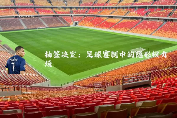 抽签决定：足球赛制中的隐形权力场