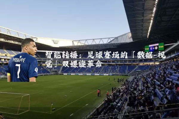 智能转播：足球赛场的「数据-视觉」双螺旋革命