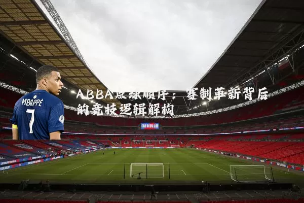 ABBA点球顺序:赛制革新背后的竞技逻辑解构