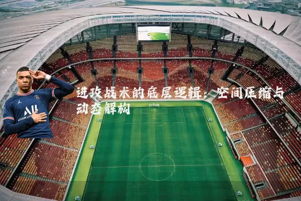 进攻战术的底层逻辑：空间压缩与动态解构