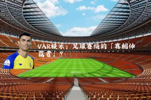 VAR技术:足球赛场的「真相仲裁者」?
