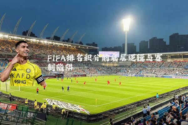 FIFA排名积分的底层逻辑与赛制陷阱
