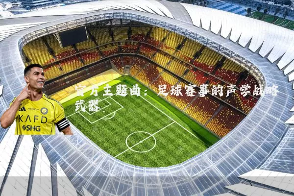 官方主题曲:足球赛事的声学战略武器